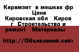 Керамзит  в мешках фр. 5-20 › Цена ­ 80 - Кировская обл., Киров г. Строительство и ремонт » Материалы   